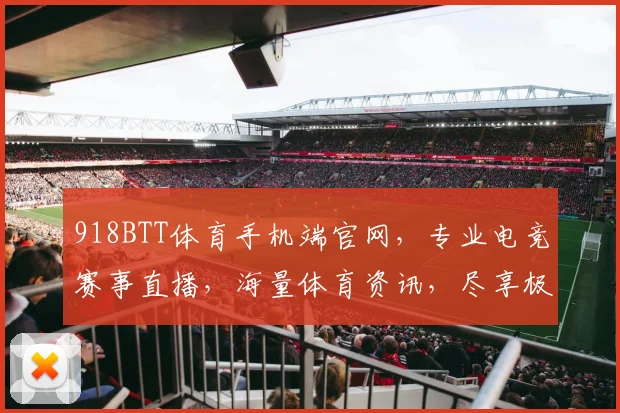 918BTT体育手机端官网，专业电竞赛事直播，海量体育资讯，尽享极速体验，一键登录，畅享不停
