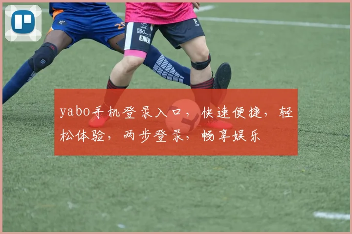 yabo手机登录入口，快速便捷，轻松体验，两步登录，畅享娱乐
