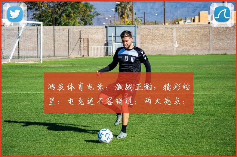 鸿发体育电竞，激战正酣，精彩纷呈，电竞迷不容错过，两大亮点，等你来挑战