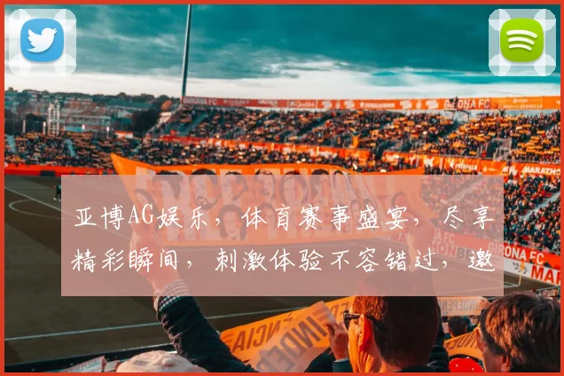 亚博AG娱乐，体育赛事盛宴，尽享精彩瞬间，刺激体验不容错过，邀您共襄盛举