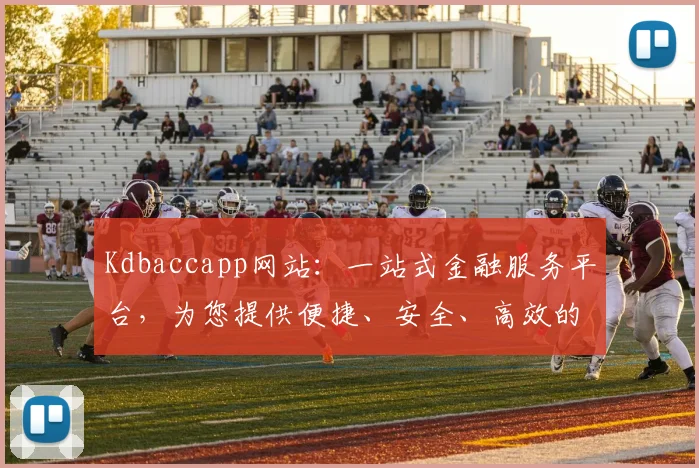 Kdbaccapp网站：一站式金融服务平台，为您提供便捷、安全、高效的金融服务，让您投资无忧
