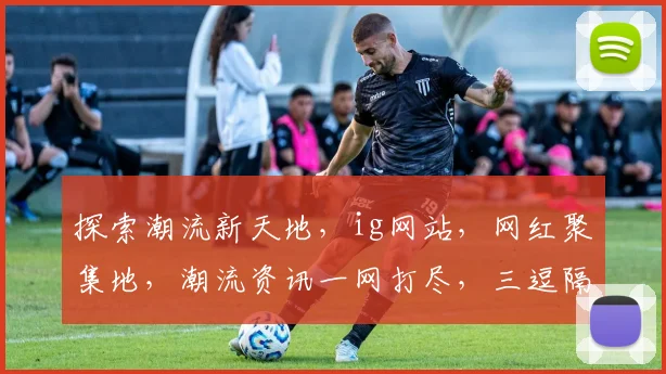 探索潮流新天地，ig网站，网红聚集地，潮流资讯一网打尽，三逗隔开，简洁有力。
