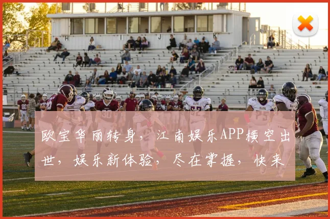 欧宝华丽转身，江南娱乐APP横空出世，娱乐新体验，尽在掌握，快来加入