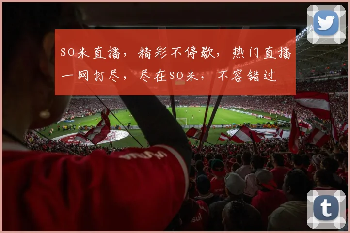 so米直播，精彩不停歇，热门直播一网打尽，尽在so米，不容错过