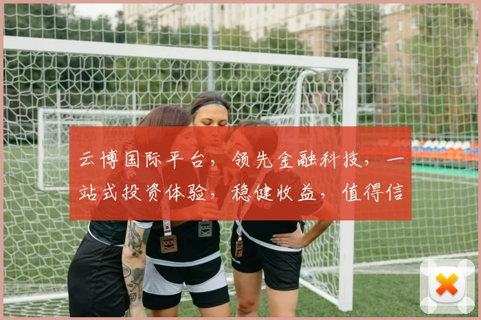 云博国际平台，领先金融科技，一站式投资体验，稳健收益，值得信赖，专业服务双保障。